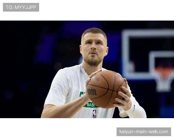 凯尔特人波尔津吉斯持续缺阵 内线统治力削弱影响争冠格局